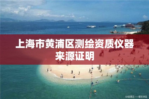 上海市黄浦区测绘资质仪器来源证明