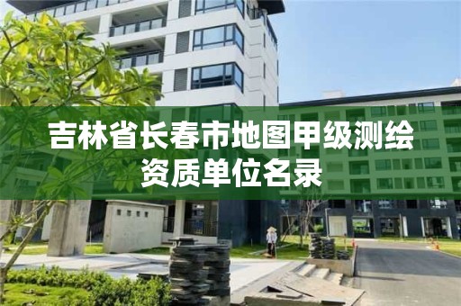 吉林省长春市地图甲级测绘资质单位名录