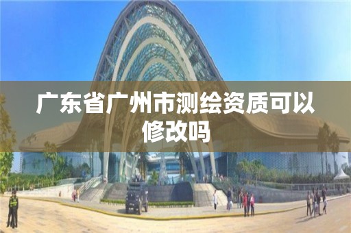 广东省广州市测绘资质可以修改吗