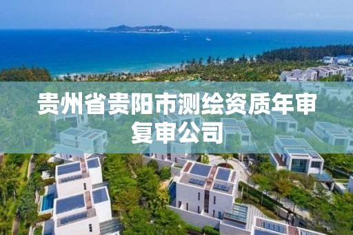 贵州省贵阳市测绘资质年审复审公司