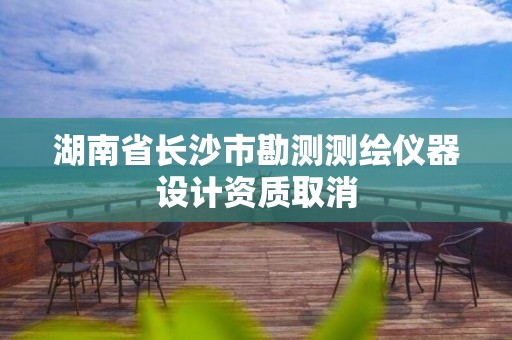 湖南省长沙市勘测测绘仪器设计资质取消