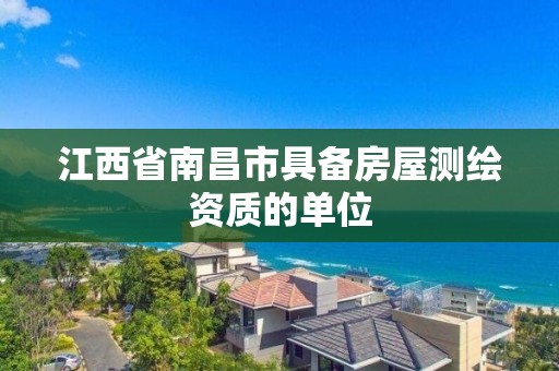 江西省南昌市具备房屋测绘资质的单位