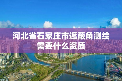 河北省石家庄市遮蔽角测绘需要什么资质