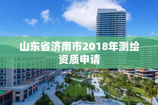 山东省济南市2018年测绘资质申请