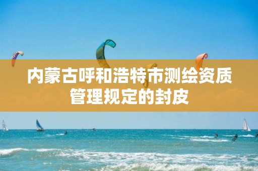 内蒙古呼和浩特市测绘资质管理规定的封皮