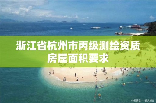 浙江省杭州市丙级测绘资质房屋面积要求