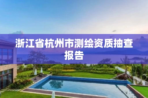 浙江省杭州市测绘资质抽查报告 浙江省杭州市测绘资质抽查报告