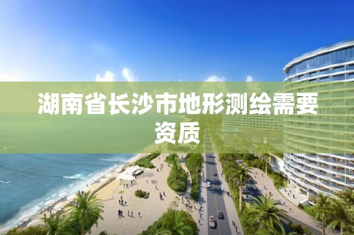 湖南省长沙市地形测绘需要资质