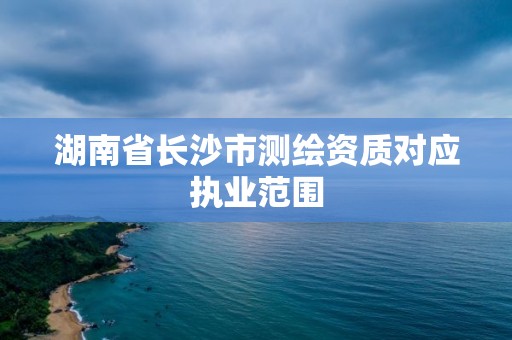 湖南省长沙市测绘资质对应执业范围