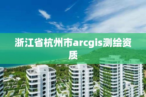 浙江省杭州市arcgis测绘资质