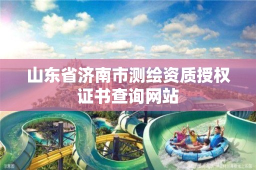 山东省济南市测绘资质授权证书查询网站