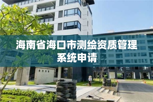 海南省海口市测绘资质管理系统申请