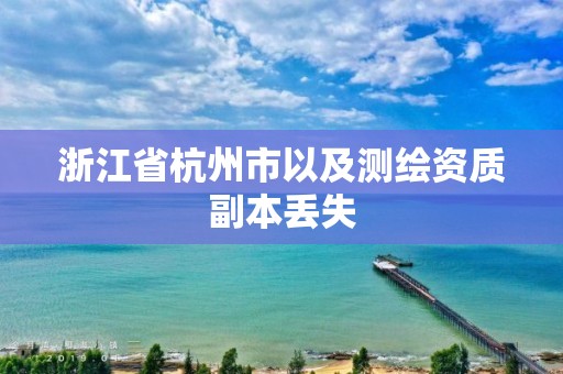 浙江省杭州市以及测绘资质副本丢失