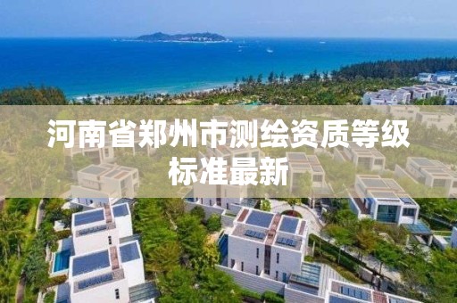 河南省郑州市测绘资质等级标准最新