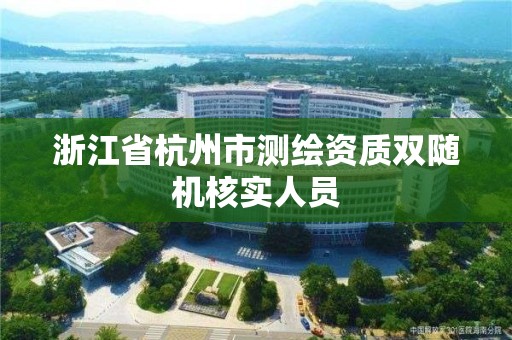 浙江省杭州市测绘资质双随机核实人员