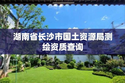 湖南省长沙市国土资源局测绘资质查询