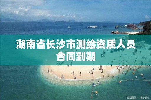 湖南省长沙市测绘资质人员合同到期