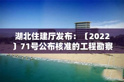 湖北住建厅发布:〔2022〕71号公布核准的工程勘察设计企业名单的公告 湖北住建厅发布:〔2022〕71号公布核准的工程勘察设计企业名单的公告