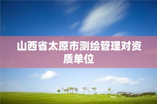 山西省太原市测绘管理对资质单位