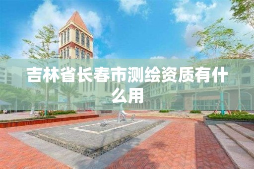 吉林省长春市测绘资质有什么用