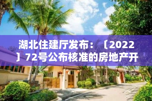 湖北住建厅发布:〔2022〕72号公布核准的房地产开发企业名单的公告 湖北住建厅发布:〔2022〕72号公布核准的房地产开发企业名单的公告