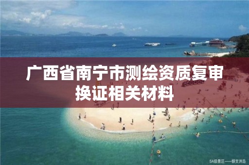 广西省南宁市测绘资质复审换证相关材料