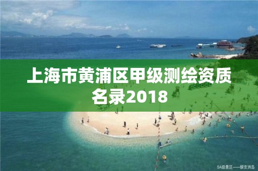 上海市黄浦区甲级测绘资质名录2018