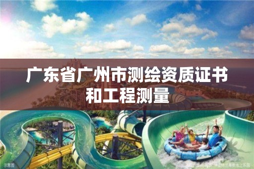 广东省广州市测绘资质证书和工程测量