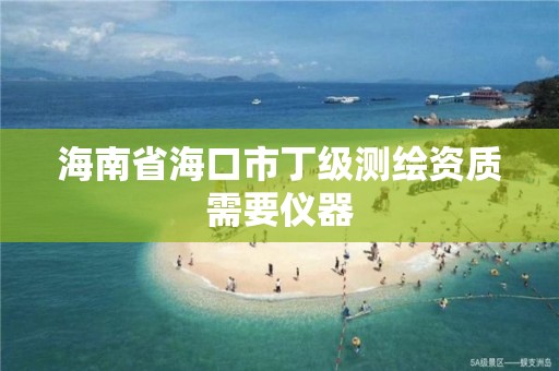 海南省海口市丁级测绘资质需要仪器