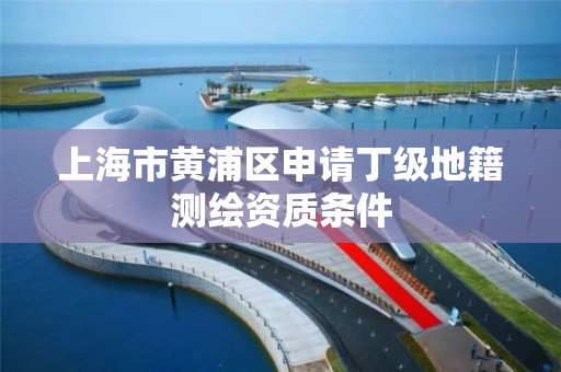 上海市黄浦区申请丁级地籍测绘资质条件