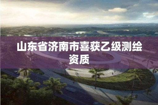 山东省济南市喜获乙级测绘资质