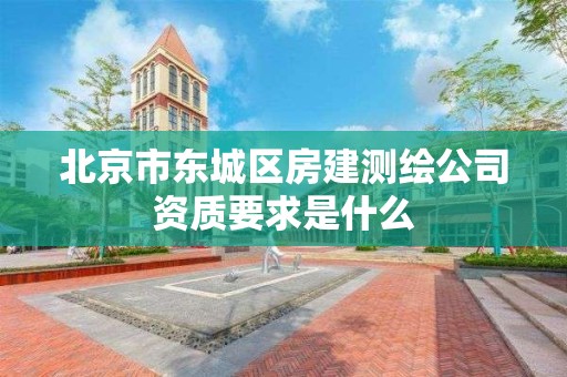 北京市东城区房建测绘公司资质要求是什么