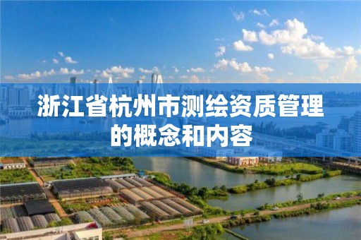 浙江省杭州市测绘资质管理的概念和内容