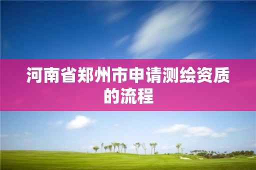 河南省郑州市申请测绘资质的流程