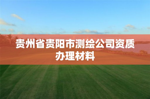 贵州省贵阳市测绘公司资质办理材料