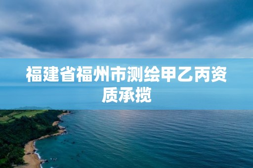 福建省福州市测绘甲乙丙资质承揽