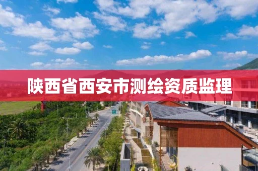 陕西省西安市测绘资质监理 陕西省西安市测绘资质监理