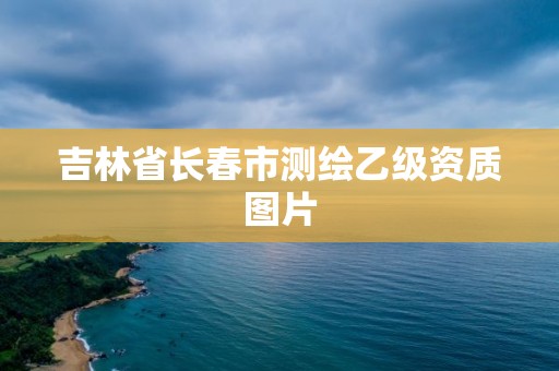 吉林省长春市测绘乙级资质图片