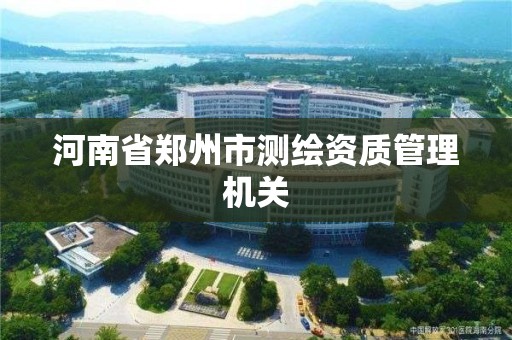 河南省郑州市测绘资质管理机关