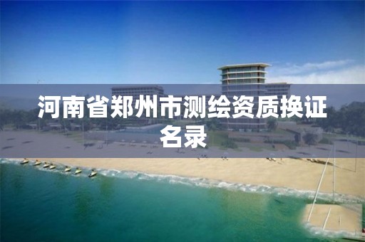 河南省郑州市测绘资质换证名录