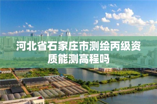 河北省石家庄市测绘丙级资质能测高程吗