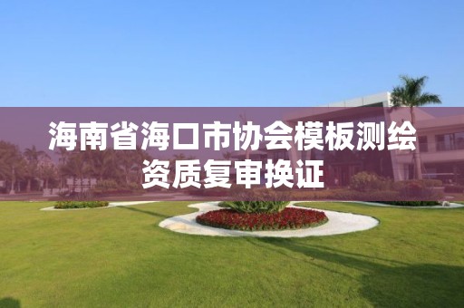 海南省海口市协会模板测绘资质复审换证