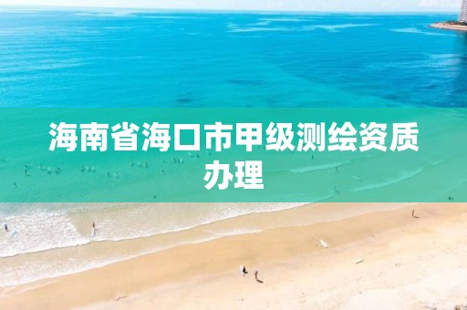 海南省海口市甲级测绘资质办理