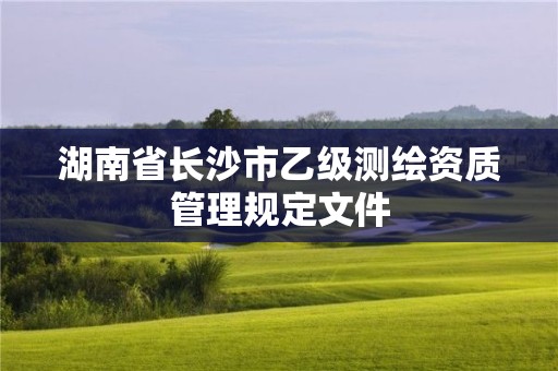 湖南省长沙市乙级测绘资质管理规定文件