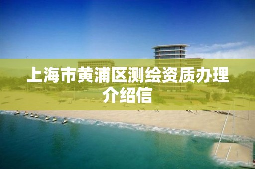 上海市黄浦区测绘资质办理介绍信