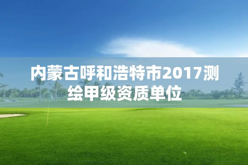 内蒙古呼和浩特市2017测绘甲级资质单位