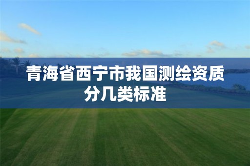 青海省西宁市我国测绘资质分几类标准