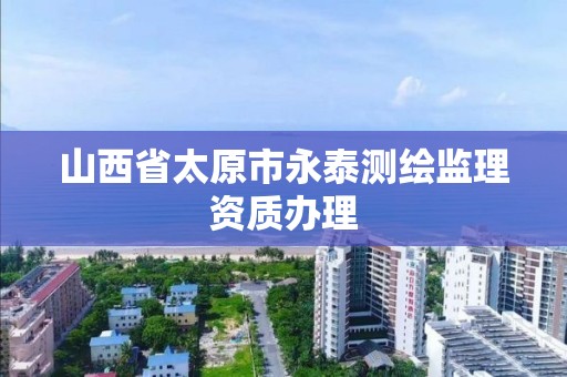 山西省太原市永泰测绘监理资质办理