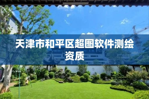 天津市和平区超图软件测绘资质 天津市和平区超图软件测绘资质