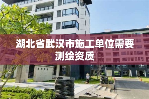 湖北省武汉市施工单位需要测绘资质